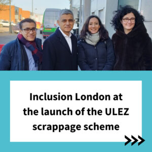 Inclusion London at the launch of the ULEZ scrappage scheme. Photo of Mayor of London Sadiq Khan outside alongside campaigner Kush Kanodia and Laura Vicinanza and Svetlana Kotova from Inclusion London