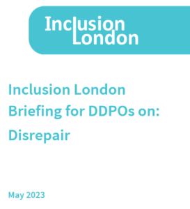 Cover page of briefing. 

Inclusion London
Briefing for DDPOs on Disrepair 

May 2023